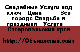 Свадебные Услуги под ключ › Цена ­ 500 - Все города Свадьба и праздники » Услуги   . Ставропольский край